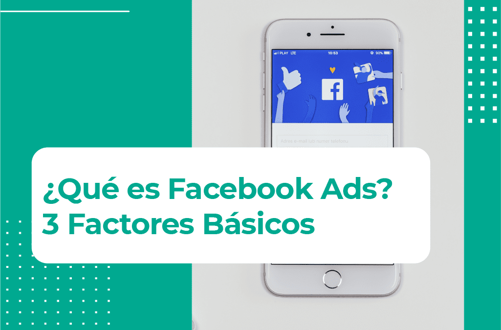 ¿Qué es Facebook Ads? Descubre sus 3 factores básicos